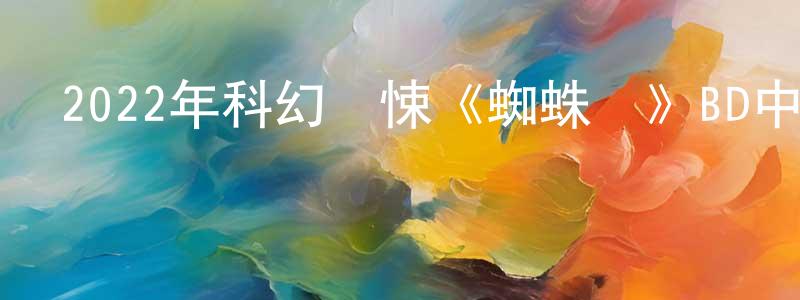 常欣然發布2022年科幻驚悚《蜘蛛頭》BD中英雙字迅雷下載_深夜電影
